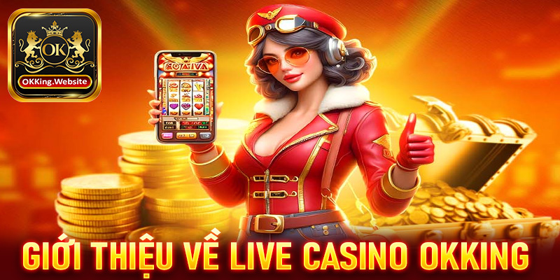 Giới thiệu sơ lược chung về sòng bạc live casino OKKing 