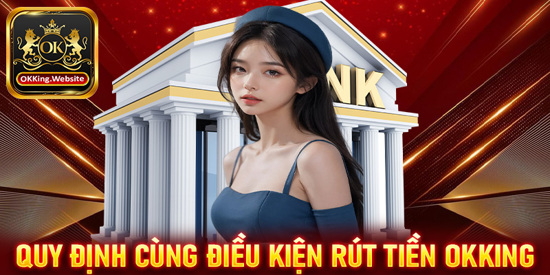 Quy định cùng điều kiện bắt buộc để rút tiền OKKing thành công 