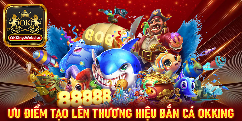 Những ưu điểm tạo lên thương hiệu của sảnh game bắn cá OKKing 