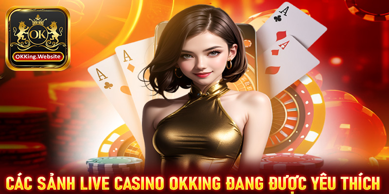 Những sảnh live casino OKKing đang được yêu thích nhất 2025