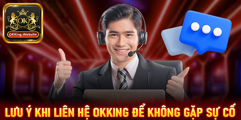 Lưu ý khi liên hệ OKKing để tránh gặp sự cố 